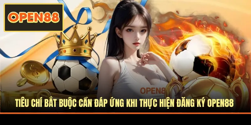 Tiêu chí bắt buộc khi thực hiện đăng ký tài khoản OPEN88